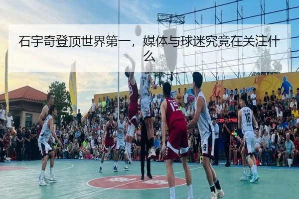 石宇奇登顶世界第一，媒体与球迷究竟在关注什么