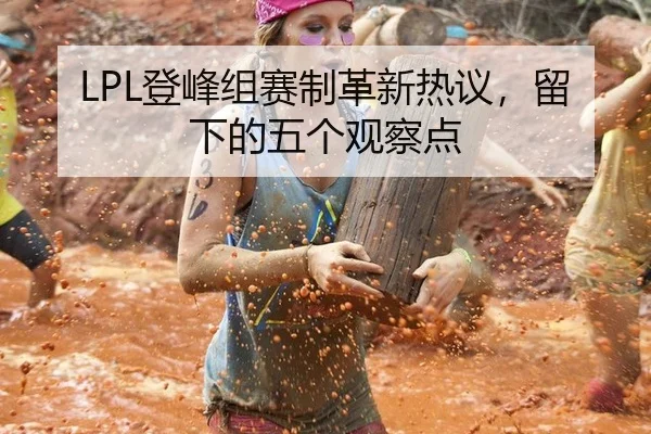 LPL登峰组赛制革新热议，留下的五个观察点