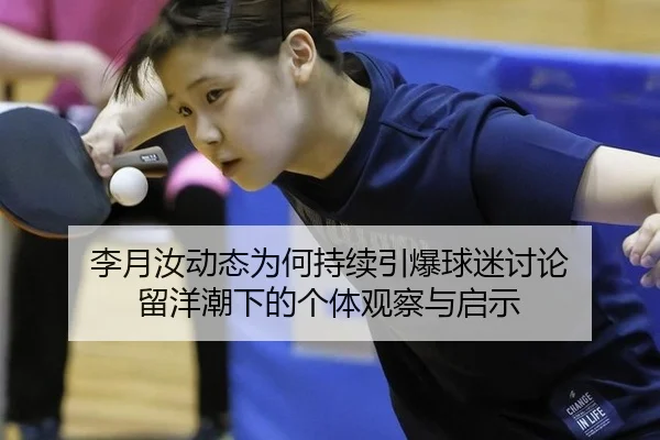 李月汝动态为何持续引爆球迷讨论 留洋潮下的个体观察与启示